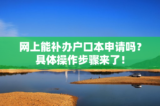 网上能补办户口本申请吗？具体操作步骤来了！