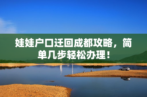 娃娃户口迁回成都攻略，简单几步轻松办理！