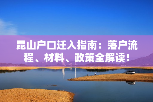 昆山户口迁入指南：落户流程、材料、政策全解读！