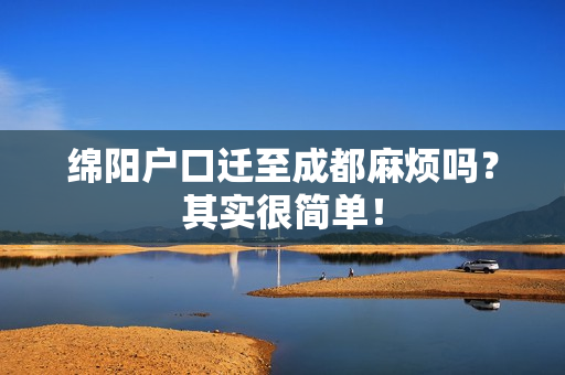 绵阳户口迁至成都麻烦吗？其实很简单！