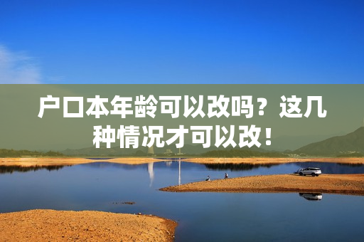 户口本年龄可以改吗？这几种情况才可以改！