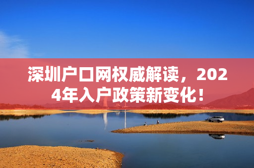 深圳户口网权威解读，2024年入户政策新变化！
