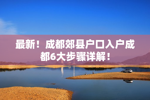 最新！成都郊县户口入户成都6大步骤详解！