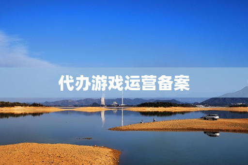 代办游戏运营备案(游戏备案办理流程)