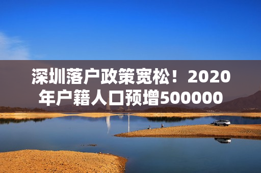 深圳落户政策宽松！2020年户籍人口预增500000