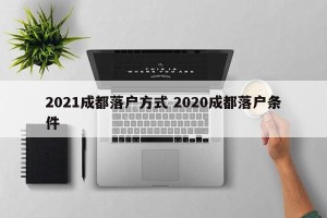 2021成都落户方式 2020成都落户条件