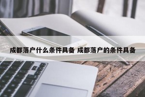成都落户什么条件具备 成都落户的条件具备
