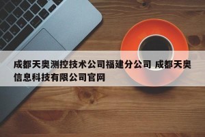 成都天奥测控技术公司福建分公司 成都天奥信息科技有限公司官网
