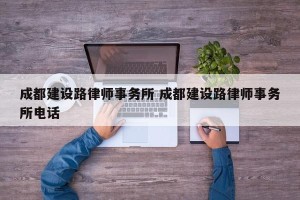 成都建设路律师事务所 成都建设路律师事务所电话