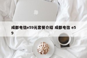 成都电信e59元套餐介绍 成都电信 e59