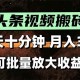 （15582期）2025最新副业玩法！AI全自动搬运视频发头条，无脑发布也能月入过万！