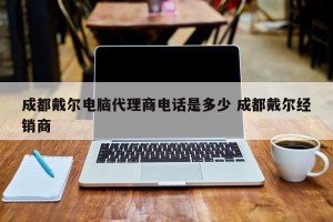 成都戴尔电脑代理商电话是多少 成都戴尔经销商