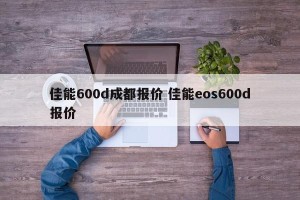 佳能600d成都报价 佳能eos600d报价