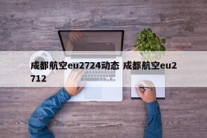 成都航空eu2724动态 成都航空eu2712