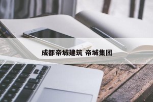 成都帝城建筑 帝城集团