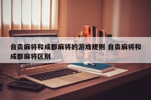 自贡麻将和成都麻将的游戏规则 自贡麻将和成都麻将区别