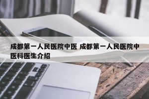 成都第一人民医院中医 成都第一人民医院中医科医生介绍