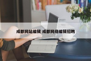 成都网站编辑 成都网络编辑招聘