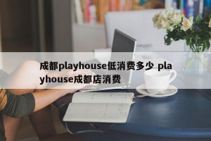 成都playhouse低消费多少 playhouse成都店消费