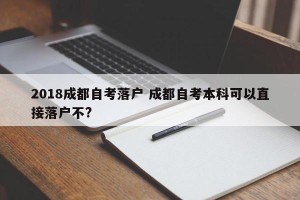 2018成都自考落户 成都自考本科可以直接落户不?