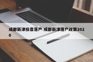 成都新津投靠落户 成都新津落户政策2020