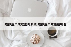 成都落户成效查询系统 成都落户政策在哪看