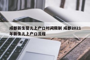 成都新生婴儿上户口时间限制 成都2021年新生儿上户口流程
