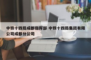 中铁十四局成都指挥部 中铁十四局集团有限公司成都分公司