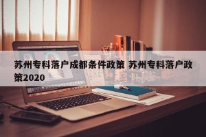 苏州专科落户成都条件政策 苏州专科落户政策2020
