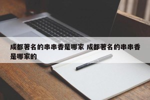 成都著名的串串香是哪家 成都著名的串串香是哪家的