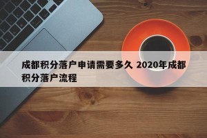 成都积分落户申请需要多久 2020年成都积分落户流程