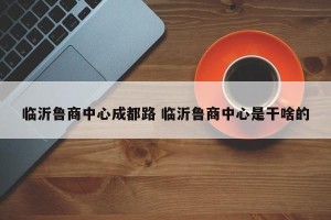 临沂鲁商中心成都路 临沂鲁商中心是干啥的