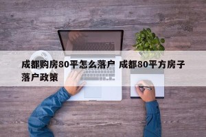 成都购房80平怎么落户 成都80平方房子落户政策
