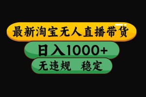 （15578期）淘宝无人直播带货【最新】，日入1000+，独家技术，无违规无封号，操作…