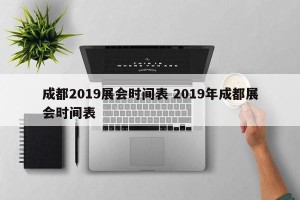 成都2019展会时间表 2019年成都展会时间表