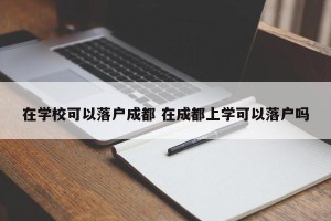 在学校可以落户成都 在成都上学可以落户吗