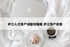 庐江人才落户成都攻略图 庐江落户政策