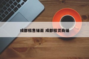 成都租售铺面 成都租赁商铺