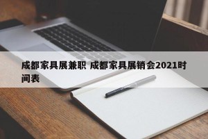 成都家具展兼职 成都家具展销会2021时间表