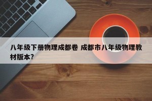 八年级下册物理成都卷 成都市八年级物理教材版本?