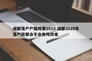 成都落户户籍政策2015 成都2020年落户政策会不会有所改变