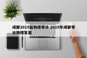 成都2019届物理零诊 2019年成都零诊物理答案