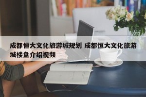 成都恒大文化旅游城规划 成都恒大文化旅游城楼盘介绍视频