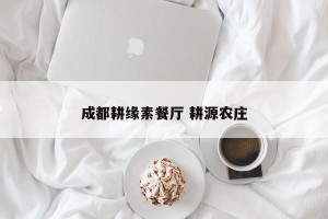 成都耕缘素餐厅 耕源农庄