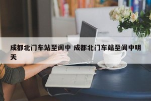 成都北门车站至阆中 成都北门车站至阆中明天