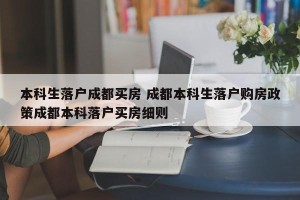 本科生落户成都买房 成都本科生落户购房政策成都本科落户买房细则
