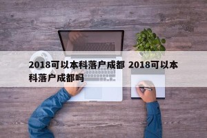 2018可以本科落户成都 2018可以本科落户成都吗
