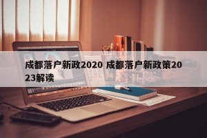 成都落户新政2020 成都落户新政策2023解读