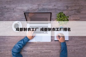 成都制衣工厂 成都制衣工厂排名