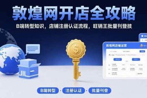（15546期）敦煌网开店全攻略：B端转型知识，店铺注册认证流程，旺销王批量刊登技